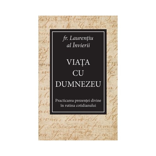 Viata cu Dumnezeu. Practicarea prezentei divine in rutina cotidianului - Laurentiu al Invierii