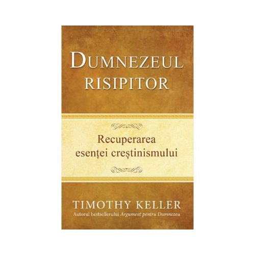 Dumnezeul risipitor. Recuperarea esentei crestinismului - Timothy Keller