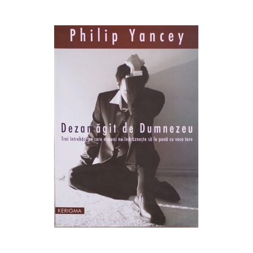 Dezamagit de Dumnezeu. Trei intrebari pe care nimeni nu le pune cu voce tare - Philip Yancey