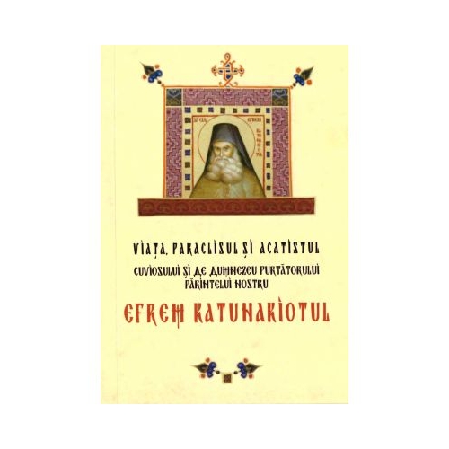 Viata paraclisul si acatistul cuviosului si de Dumnezeu purtatorului parintelui nostru Efrem Katunakiotul
