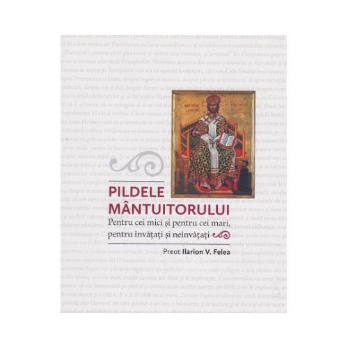 Pildele Mantuitorului. Pentru cei mici si pentru cei mari pentru invatati si neinvatati - Ilarion V. Felea