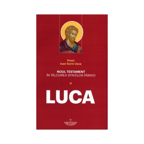Noul Testament in talcuirea Sfintilor Parinti. Volumul 3 Luca - Ioan Sorin Usca