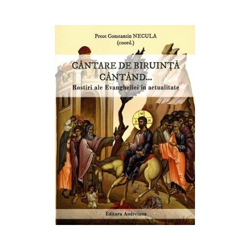 Cantare de biruinta cantand... Rostiri ale Evangheliei in actualitate - Constantin Necula