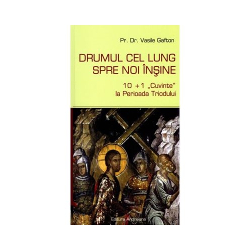 Drumul cel lung spre noi insine. 101 Cuvinte la Perioada Triodului - Vasile Gafton