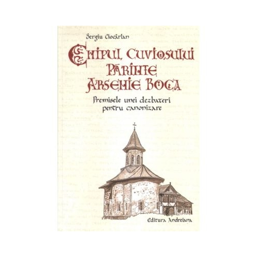 Chipul Cuviosului Parinte Arsenie Boca. Premisele unei dezbateri pentru canonizare - Sergiu Ciocarlan