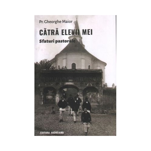 Catra elevii mei. Sfaturi pastorale - Gheorghe Maior