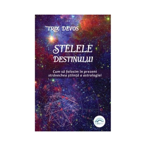 Stelele Destinului. Cum sa folosim in prezent stravechea stiinta a astrologiei - Trix Devos
