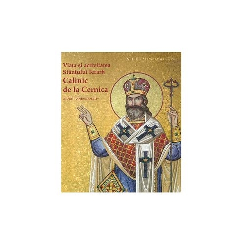 Viata si activitatea Sfantului Ierarh Calinic de la Cernica - Natalia Manoilescu-Dinu