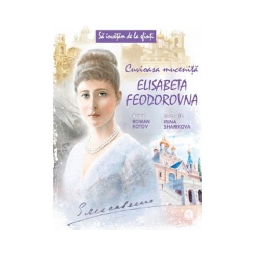 Sa invatam de la Sfinti. Cuvioasa Mucenita Elisabeta Feodorovna - Roman Kotov