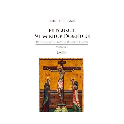 Pe drumul Patimirilor Domnului. De la Sambata lui Lazar la Duminica Invierii - Petru Moga
