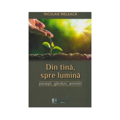 Din tina spre lumina. Povesti ganduri amintiri - Niculaie Meleaca