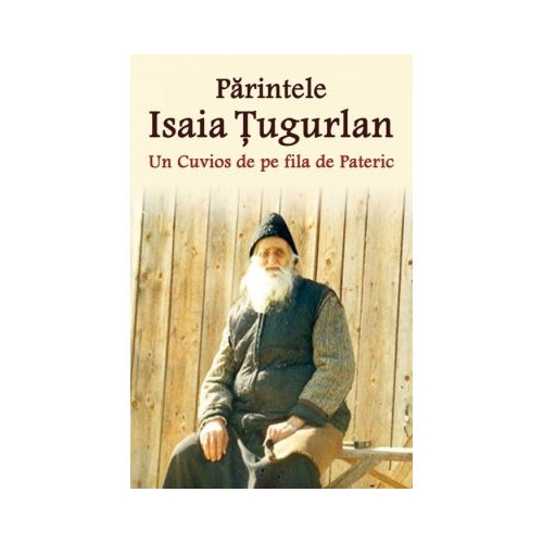 Parintele Isaia Tugurlan - Un Cuvios de pe fila de Pateric - Pr. Constantin Catana