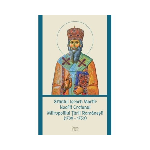 Sfantul Ierarh Martir Neofit Cretanul Mitropolitul Tarii Romanesti 1738-1753 - Anca Popescu