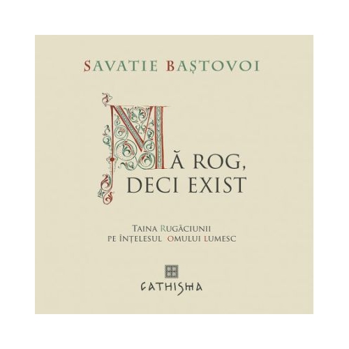 Ma rog deci exist. Taina Rugaciunii pe intelesul omului lumesc - Savatie Bastovoi