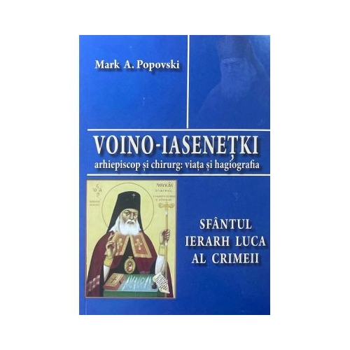 Voino-Iasenetki arhiepiscop si chirurg. Viata si hagiografia. Sfantul Ierarh Luca al Crimeii - Mark A. Popovski