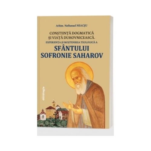 Constiinta dogmatica si viata duhovniceasca - experienta si mostenirea teologica a Sfantului Sofronie Saharov editia a 3-a - Nathanael Neacsu
