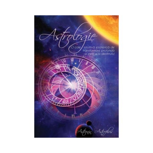 Astrologie. O cale intuitiva ezoterica de transformare profunda a vietii si a destinului - Astronin Astrofilus