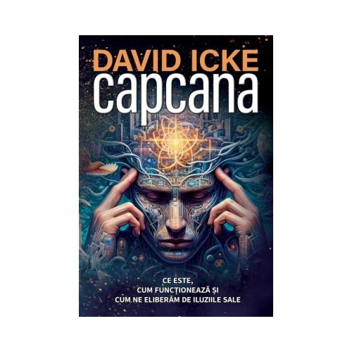 Capcana. Ce este cum functioneaza si cum ne eliberam de iluziile sale - David Icke