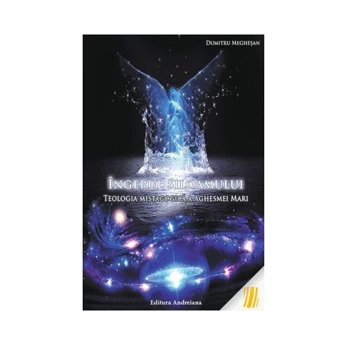 Ingerul Siloamului - Teologia mistagocica a Aghesmei Mari - Dumitru Meghesan