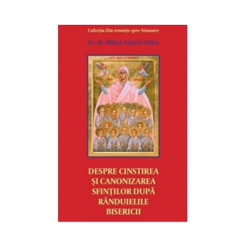 Despre cinstirea si canonizarea sfintilor dupa randuielile Bisericii - Pr. Mihai Andrei Aldea
