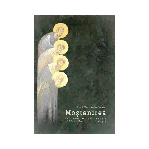 Mostenirea sau cum mi-am insusit radacinile duhovnicesti - Constantin Coman
