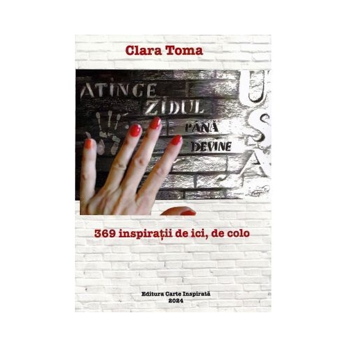 Atinge zidul pana devine usa. 369 inspiratii de ici de colo - Clara Toma