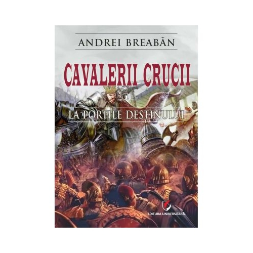 Cavalerii Crucii - Volumul 1. La portile destinului - Andrei Breaban