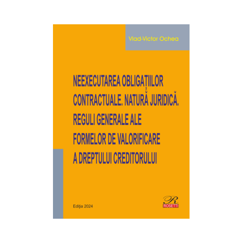 Neexecutarea obligatiilor contractuale. Natura juridica. Reguli generale ale formelor de valorificare a dreptului creditorului - Vlad-Victor Ochea
