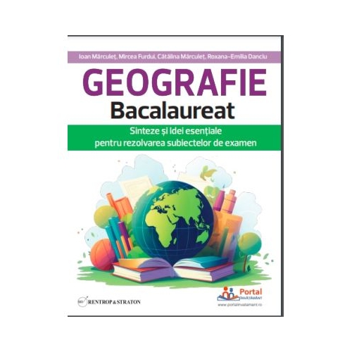 Geografie Bacalaureat. Sinteze si Idei esentiale pentru rezolvarea subiectelor de examen - Ioan Marculet