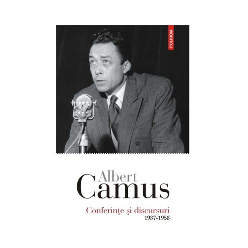 Conferinte si discursuri. 1937-1958 - Albert Camus