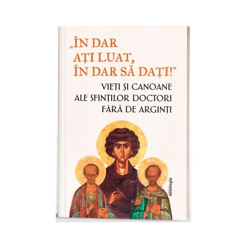 In dar ati luat in dar sa dati- Vieti si canoane ale Sfintilor Doctori fara de arginti - Monahia Parascheva Enache
