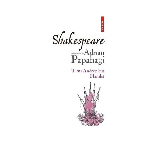 Shakespeare interpretat de Adrian Papahagi. Titus Andronicus - Hamlet editia a 2-a - Adrian Papahagi