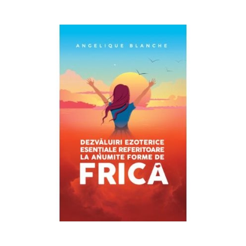 Dezvaluiri ezoterice esentiale referitoare la anumite forme de frica - Angelique Blanche