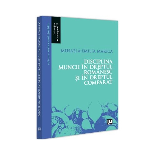 Disciplina muncii in dreptul romanesc si in dreptul comparat - Mihaela-Emilia Marica