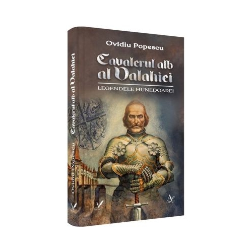 Cavalerul alb al Valahiei. Legendele Hunedoarei - Ovidiu Popescu