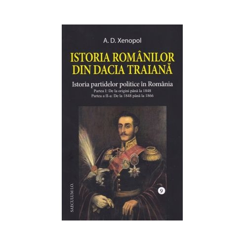 Istoria romanilor din Dacia Traiana. Volumul 9. Istoria partidelor politice in Romania - A. D Xenopol