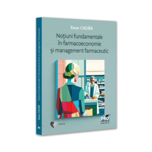 Notiuni fundamentale in farmacoeconomie si management farmaceutic - Emin Cadar