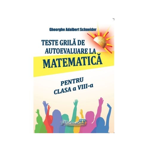 Teste grila de autoevaluare la matematica pentru clasa a 8-a - Gheorghe Adalbert Schneider