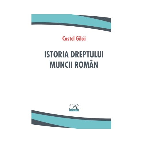 Istoria dreptului muncii roman - Costel Gilca