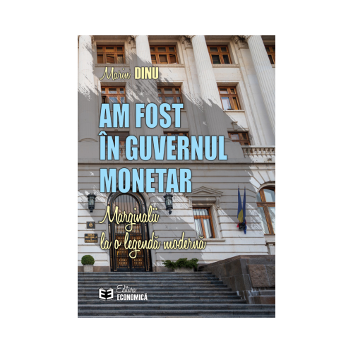 Am fost in Guvernul Monetar. Marginalii la o legenda moderna - Marin Dinu