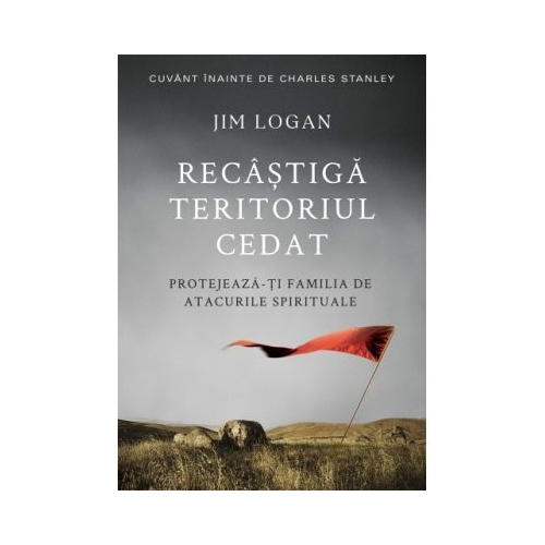 Recastiga teritoriul cedat. Protejeaza-ti familia de atacurile spirituale - Jim Logan