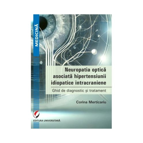 Neuropatia optica asociata hipertensiunii idiopatice intracraniene. Ghid de diagnostic si tratament - Corina Merticariu