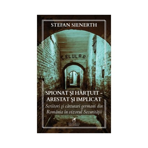 Spionat si hartuit - arestat si implicat Scriitori si carturari germani din Romania in vizorul Securitatii - Stefan Sienerth