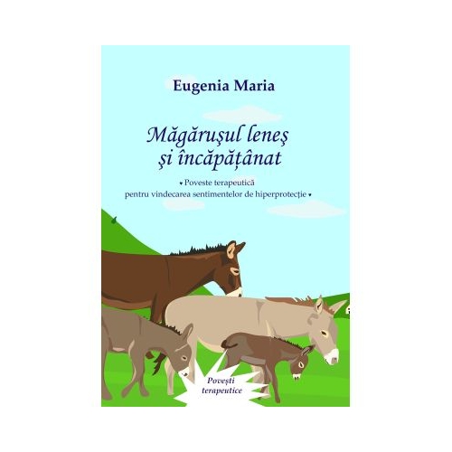 Magarusul lenes si incapatanat. Poveste terapeutica pentru vindecarea sentimentelor de hiperprotectie - Eugenia Maria