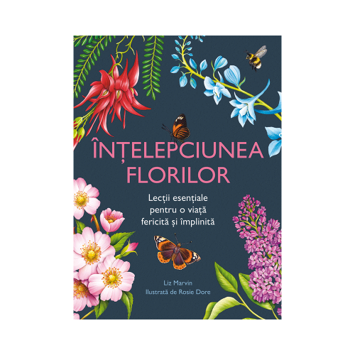 Intelepciunea florilor. Lectii esentiale pentru o viata fericita si implinita - Liz Marvin
