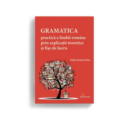 Gramatica practica a limbii romane prin explicatii teoretice si fise de lucru - Delia Ioana Sima