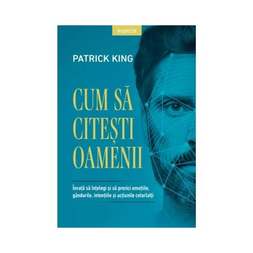 Cum sa citesti oamenii. Invata sa intelegi si sa prezici emotiile gandurile intentiile si actiunile celorlalti - Patrick King