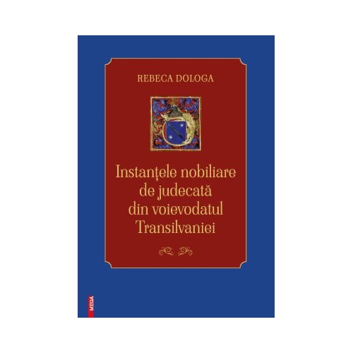Instantele nobiliare de judecata din Voievodatul Transilvaniei - Rebeca Dologa