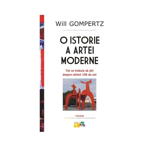 O istorie a artei moderne. Tot ce trebuie sa stii despre ultimii 150 de ani editie noua - Will Gompertz