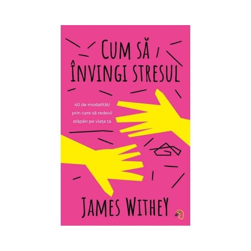 Cum sa invingi stresul. 40 de modalitati prin care sa redevii stapan pe viata ta - James Withey